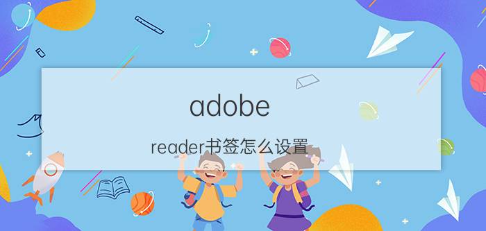 adobe reader书签怎么设置 acrobat怎样生成目录？